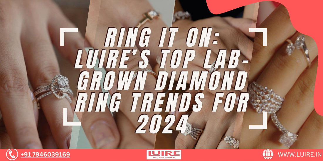 Ring It On: Luire’s Top Lab-Grown Diamond Ring Trends for 2024